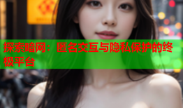探索暗网:匿名交互与隐私保护的终极平台