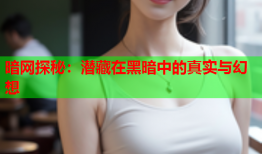 暗网探秘:潜藏在黑暗中的真实与幻想