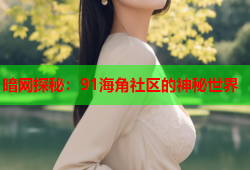 暗网探秘:91海角社区的神秘世界
