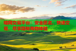 暗网交易平台:安全匿名,快速交易,尽享隐秘购物体验