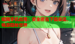 暗网手机应用:安全匿名下载渠道,畅游隐秘世界
