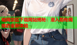 暗网禁区下载网站揭秘:潜入隐秘网络的全新体验