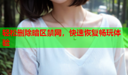 轻松删除暗区禁网,快速恢复畅玩体验