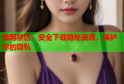 暗网禁区:安全下载隐秘资源,保护你的隐私