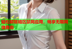 轻松解除暗区禁网应用,畅享无限网络自由