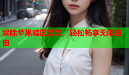 解除苹果暗区禁网,轻松畅享无限自由