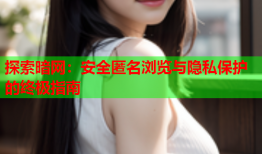 探索暗网:安全匿名浏览与隐私保护的终极指南