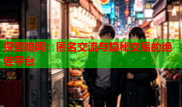 探索暗网:匿名交流与隐秘交易的绝佳平台