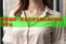 探索暗网:匿名交流与隐私保护的终极平台