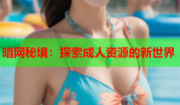 暗网秘境:探索成人资源的新世界