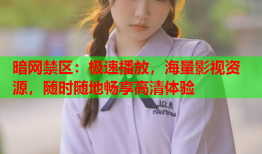 暗网禁区:极速播放,海量影视资源,随时随地畅享高清体验