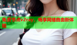 免费节点v2ray,畅享网络自由新体验