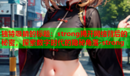 独特吸睛的标题:strong揭开网络背后的秘密,探索数字时代的隐秘角落-strong