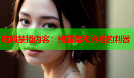 暗网禁播内容:揭露隐秘真相的利器