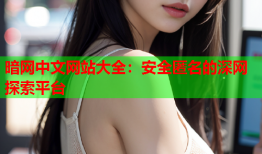 暗网中文网站大全:安全匿名的深网探索平台
