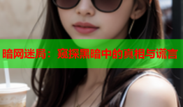暗网迷局:窥探黑暗中的真相与谎言