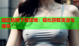 暗区禁网下载攻略:轻松获取资源与信息