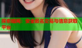 探索暗网:安全匿名交易与信息获取平台