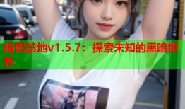 暗网禁地v1.5.7:探索未知的黑暗世界
