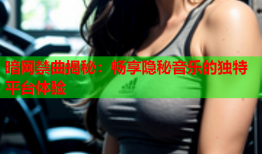 暗网禁曲揭秘:畅享隐秘音乐的独特平台体验