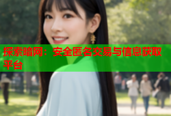 探索暗网:安全匿名交易与信息获取平台