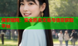 探索暗网:安全匿名交易与信息获取平台