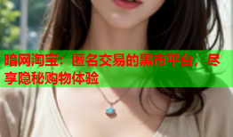暗网淘宝:匿名交易的黑市平台,尽享隐秘购物体验