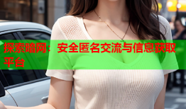 探索暗网:安全匿名交流与信息获取平台