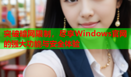 突破暗网限制,尽享Windows官网的强大功能与安全体验