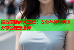 高效便捷的90云盘:安全存储与快速分享的理想选择