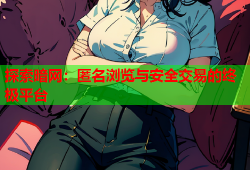 探索暗网:匿名浏览与安全交易的终极平台