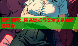 探索暗网:匿名浏览与安全交易的终极平台