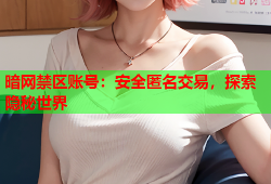 暗网禁区账号:安全匿名交易,探索隐秘世界