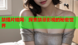 禁播片暗网:探索禁忌影视的秘密世界