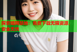 探索暗网禁地:免费下载无限资源,安全无忧