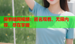 探索暗网视频:匿名观看、无限内容,尽在掌握