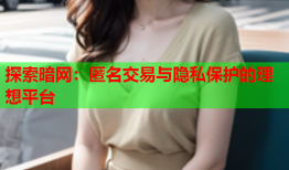 探索暗网:匿名交易与隐私保护的理想平台