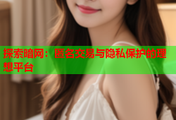 探索暗网:匿名交易与隐私保护的理想平台