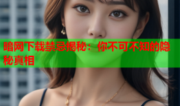暗网下载禁忌揭秘:你不可不知的隐秘真相