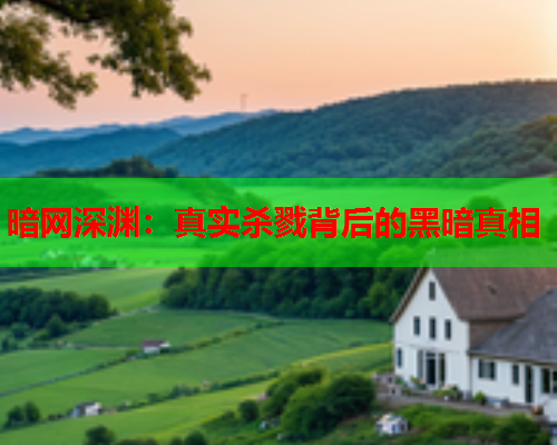 暗网深渊:真实杀戮背后的黑暗真相 暗网深渊:真实杀戮背后的黑暗真相