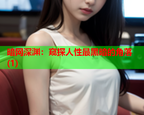 暗网深渊:窥探人性最黑暗的角落(1) 暗网深渊:窥探人性最黑暗的角落(1)