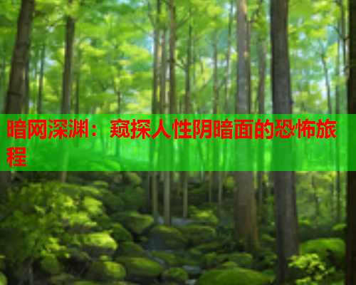 暗网深渊:窥探人性阴暗面的恐怖旅程 暗网深渊:窥探人性阴暗面的恐怖旅程