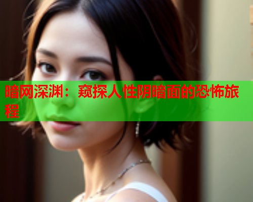 暗网深渊:窥探人性阴暗面的恐怖旅程 暗网深渊:窥探人性阴暗面的恐怖旅程