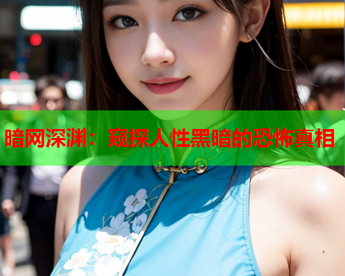 暗网深渊:窥探人性黑暗的恐怖真相 暗网深渊:窥探人性黑暗的恐怖真相