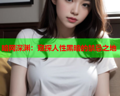 暗网深渊:窥探人性黑暗的禁忌之地 暗网深渊:窥探人性黑暗的禁忌之地
