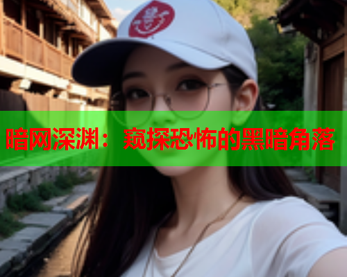 暗网深渊:窥探恐怖的黑暗角落 暗网深渊:窥探恐怖的黑暗角落