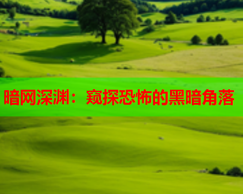 暗网深渊:窥探恐怖的黑暗角落 暗网深渊:窥探恐怖的黑暗角落