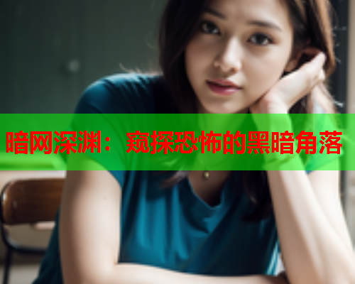 暗网深渊:窥探恐怖的黑暗角落 暗网深渊:窥探恐怖的黑暗角落