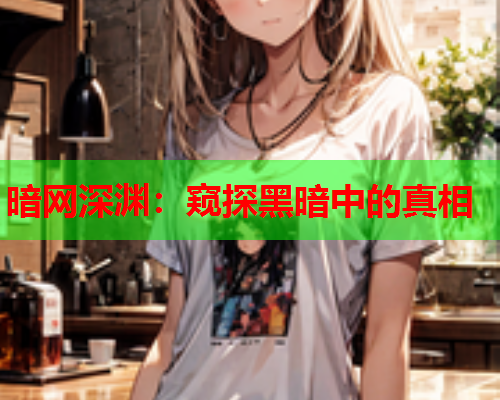暗网深渊:窥探黑暗中的真相 暗网深渊:窥探黑暗中的真相