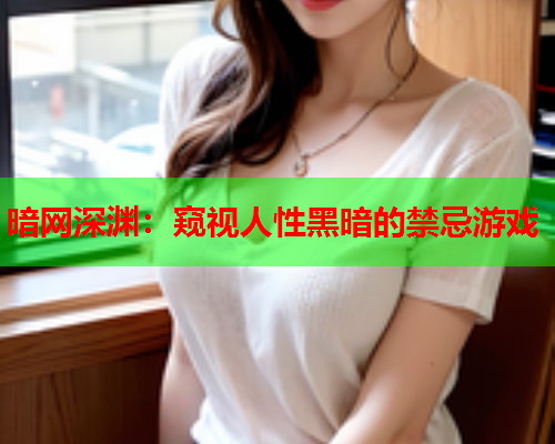 暗网深渊:窥视人性黑暗的禁忌游戏 暗网深渊:窥视人性黑暗的禁忌游戏